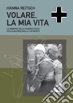 Volare, la mia vita. Le memorie della famosa pilota collaudatrice della Luftwaffe libro