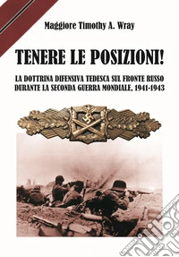 Tenere le posizioni! La dottrina difensiva tedesca sul fronte russo durante la seconda guerra mondiale, 1941-1943 libro