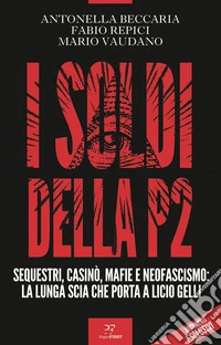 I soldi della P2. Sequestri, casinò, mafie e neofascismo: la lunga scia che porta a Licio Gelli