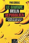 Le banane della Repubblica. La Repubblica delle banane raccontata in quarantanove ritratti più uno libro di Corrias Pino
