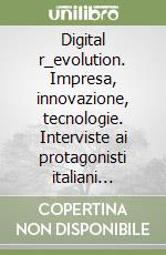 Digital r_evolution. Impresa, innovazione, tecnologie. Interviste ai protagonisti italiani dell'ICT. Vol. 6 libro