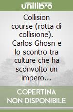 Collision course (rotta di collisione). Carlos Ghosn e lo scontro tra culture che ha sconvolto un impero automobilistico libro