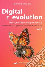 Digital r_evolution. Impresa, innovazione, tecnologie. Interviste ai protagonisti italiani dell'ICT. Vol. 7 libro