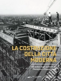 La costruzione della città moderna. Gli archivi degli architetti del Novecento a Reggio Emilia libro