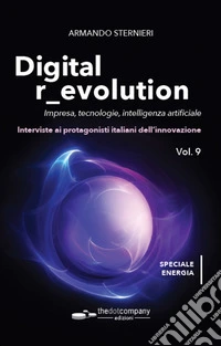 Digital r_evolution. Impresa, innovazione, tecnologie. Interviste ai protagonisti italiani dell'ICT. Vol. 9: Impresa, tecnologie, intelligenza artificiale. Interviste ai protagonisti italiani dell'innovazione libro