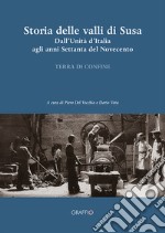 Storia della Valli di Susa. Dall'Unità d'Italia agli anni Settanta del Novecento libro