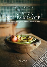 La fatica non fa rumore. Il ritmo delle stagioni, la tenacia della cura libro