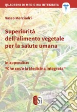 Superiorità dell'alimento vegetale per la salute umana. Quaderni di medicina integrata libro