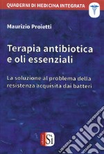 Terapia antibiotica e oli essenziali. La soluzione al problema della resistenza acquisita dai batteri libro