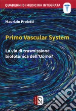 Primo Vascular System. La via di trasmissione biofotonica dell'uomo? libro