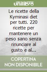 Le ricette della Kyminasi diet per tutti. 220 ricette per mantenere un peso sano senza rinunciare al gusto e al piacere di coccolarsi con un buon pasto libro