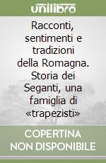 Racconti, sentimenti e tradizioni della Romagna. Storia dei Seganti, una famiglia di «trapezisti» libro