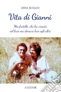 Vita di Gianni. Mio fratello, che ha vissuto nel buio ma donava luce agli altri libro