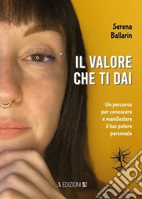 Il valore che ti dai. Un percorso per conoscere e manifestare il proprio potere personale libro