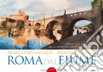 Roma dal fiume. Lungo il fiume Tevere alla scoperta dei ponti di Roma. Ediz. illustrata libro