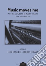 Music moves me. Atti del Convegno di musicoterapia (Roma, 17 novembre 2018) libro