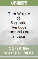 Tom Waits è del Sagittario. Ventidue racconti con musica libro