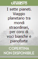 I sette pianeti. Viaggio planetario tra mondi straordinari, per coro di voci bianche e pianoforte libro