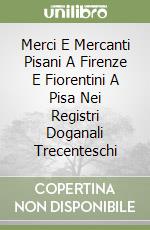 Merci E Mercanti Pisani A Firenze E Fiorentini A Pisa Nei Registri Doganali Trecenteschi libro