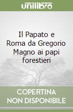 Il Papato e Roma da Gregorio Magno ai papi forestieri