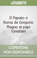 Il Papato e Roma da Gregorio Magno ai papi forestieri libro