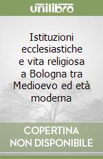 Istituzioni ecclesiastiche e vita religiosa a Bologna tra Medioevo ed età moderna libro