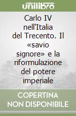 Carlo IV nell'Italia del Trecento. Il «savio signore» e la riformulazione del potere imperiale libro