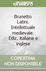 Brunetto Latini. Intellettuale medievale. Ediz. italiana e inglese libro