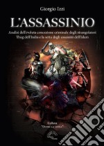 L'assassinio. Analisi dell'evoluta concezione criminale degli strangolatori Thug dell'India e la setta degli Assassini dell'Islam libro