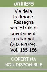 Vie della tradizione. Rassegna semestrale di orientamenti tradizionali (2023-2024). Vol. 185-186 libro