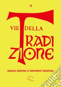 Vie della tradizione. Rassegna semestrale di orientamenti tradizionali (2024). Vol. 187 libro
