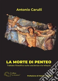 La morte di Penteo. Trattato filosofico sulla coscienza e la reliquia libro