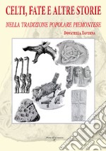 Celti, fate e altre storie. Nella tradizione popolare piemontese. Ediz. illustrata libro