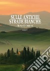 Sulle antiche strade bianche libro di Giaudrone Silvia