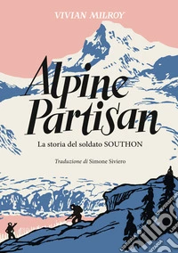Alpine Partisan. La storia del soldato Southon libro