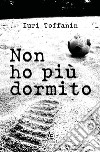 Non ho più dormito libro di Toffanin Iuri