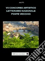 7° concorso artistico letterario nazionale «Ponte Vecchio» libro