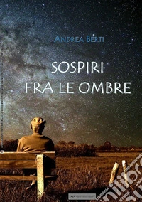 Sospiri fra le ombre. Prose e poesie libro