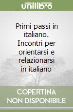 Primi passi in italiano. Incontri per orientarsi e relazionarsi in italiano