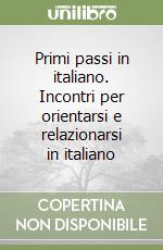 Primi passi in italiano. Incontri per orientarsi e relazionarsi in italiano libro