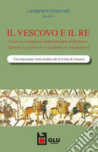 Il vescovo e il re. Cause e conseguenze della battaglia di Hastings. Edoardo il confessore e Guglielmo il conquistatore libro
