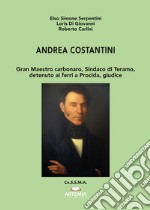 Andrea Costantini. Gran Maestro carbonaro, sindaco di Teramo, detenuto ai ferri a Procida, giudice libro