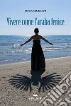 Vivere come l'araba fenice libro