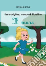 Il mare. Il meraviglioso mondo di Fiorellina. Ediz. italiana e inglese libro