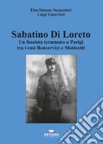 Sabatino Di Loreto. Un fascista teramano a Parigi tra i casi Bonservizi e Matteotti libro