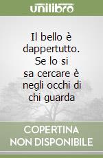 Il bello è dappertutto. Se lo si sa cercare è negli occhi di chi guarda libro