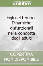 Figli nel tempo. Dinamiche disfunzionali nella condotta degli adulti libro