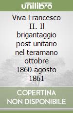 Viva Francesco II. Il brigantaggio post unitario nel teramano ottobre 1860-agosto 1861 libro