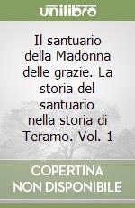 Il santuario della Madonna delle grazie. La storia del santuario nella storia di Teramo. Vol. 1 libro