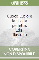 Cuoco Lucio e la ricetta perfetta. Ediz. illustrata libro